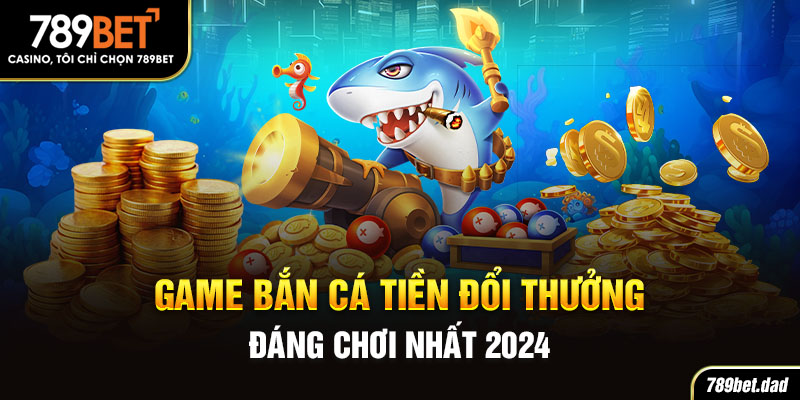 bắn cá tiền đổi thưởng